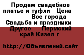 Продам свадебное платье и туфли › Цена ­ 15 000 - Все города Свадьба и праздники » Другое   . Пермский край,Кизел г.